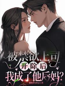 被禁欲上司开除后，我成了他后妈