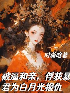 被逼和亲，俘获暴君为白月光报仇