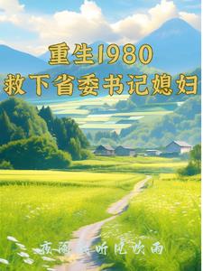 重生1980：救下省委书记媳妇